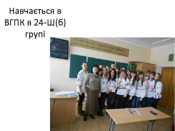 Навчається в ВГПК в 24 -Ш(б) групі 