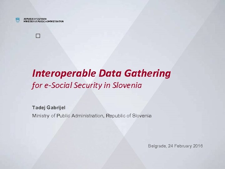 REPUBLIC OF SLOVENIA MINISTRY OF PUBLIC ADMINISTRATION Interoperable Data Gathering for e-Social Security in