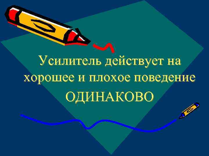 Усилитель действует на хорошее и плохое поведение ОДИНАКОВО 
