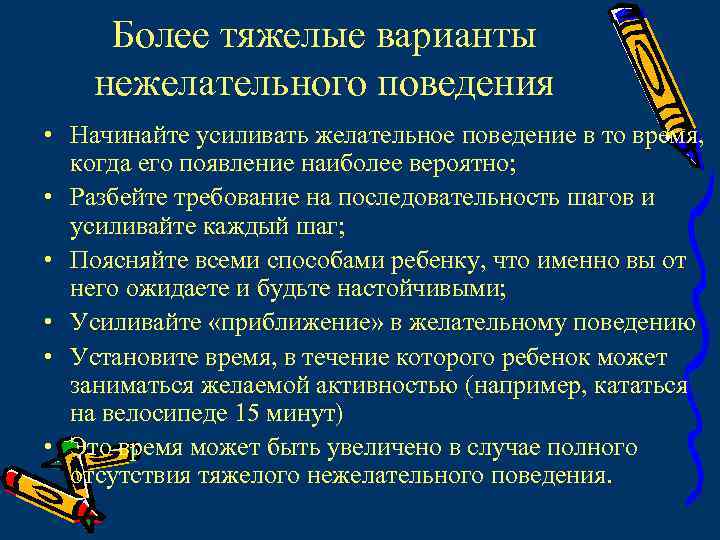 Более тяжелые варианты нежелательного поведения • Начинайте усиливать желательное поведение в то время, когда