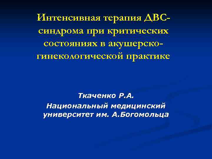 Интенсивная терапия ДВСсиндрома при критических состояниях в акушерскогинекологической практике Ткаченко Р. А. Национальный медицинский