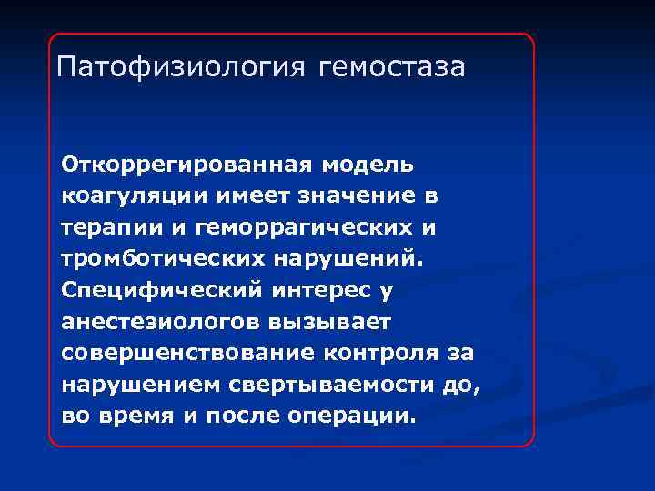 Патофизиология гемостаза Откоррегированная модель коагуляции имеет значение в терапии и геморрагических и тромботических нарушений.