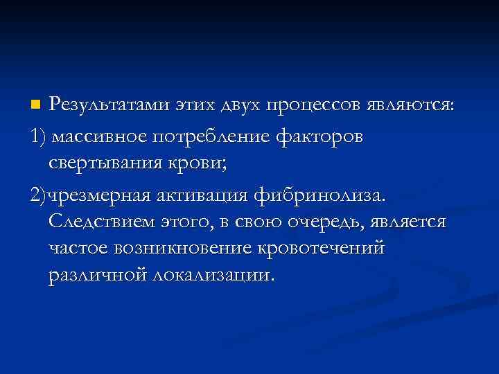 Результатами этих двух процессов являются: 1) массивное потребление факторов свертывания крови; 2)чрезмерная активация фибринолиза.