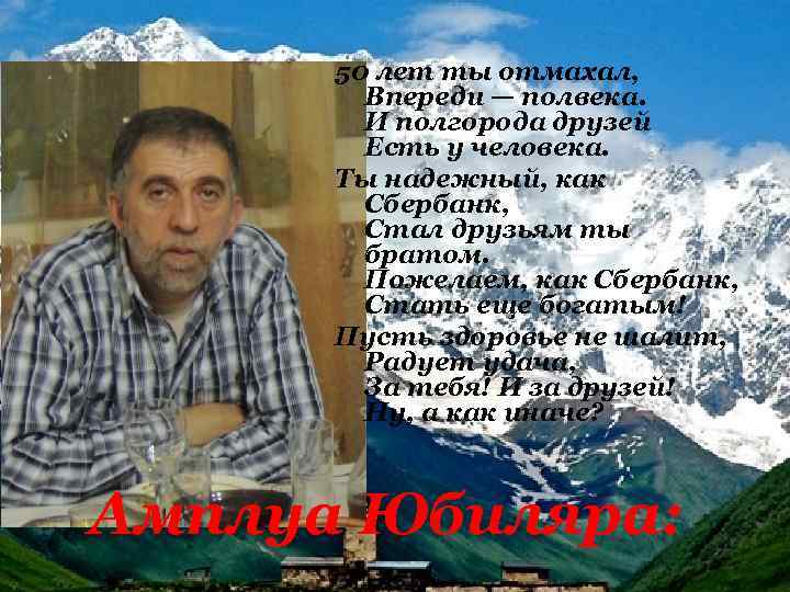 50 лет ты отмахал, Впереди — полвека. И полгорода друзей Есть у человека. Ты