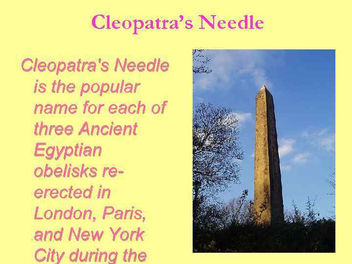 Cleopatra’s Needle Cleopatra's Needle is the popular name for each of three Ancient Egyptian