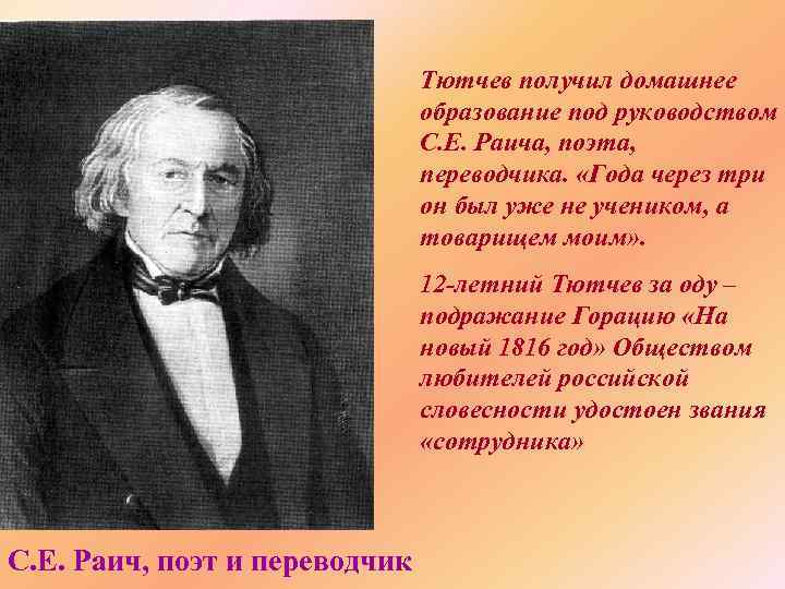 Тютчев получил домашнее образование под руководством С. Е. Раича, поэта, переводчика. «Года через три