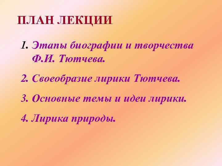 ПЛАН ЛЕКЦИИ 1. Этапы биографии и творчества Ф. И. Тютчева. 2. Своеобразие лирики Тютчева.