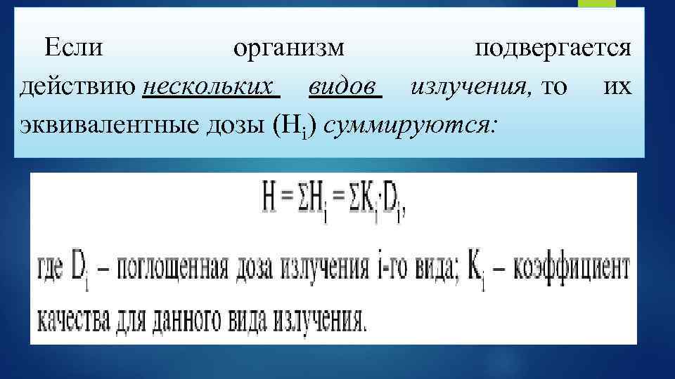 Если организм подвергается действию нескольких видов излучения, то их эквивалентные дозы (Нi) суммируются: 