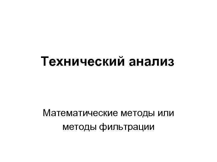 Технический анализ Математические методы или методы фильтрации 