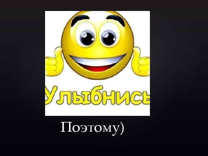 Поэтому) 