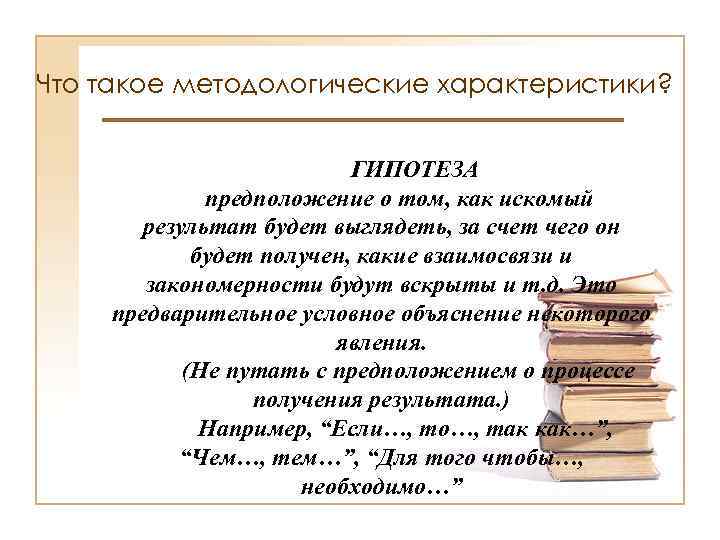 Что такое методологические характеристики? ГИПОТЕЗА предположение о том, как искомый результат будет выглядеть, за