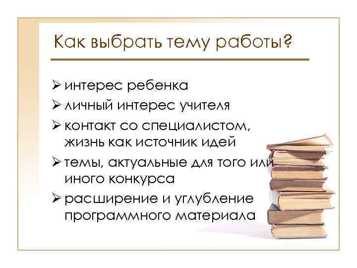 Как выбрать тему работы? Ø интерес ребенка Ø личный интерес учителя Ø контакт со
