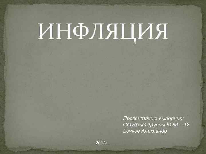 ИНФЛЯЦИЯ Презентацию выполнил: Студент группы КОМ – 12 Бочков Александр 2014 г. 