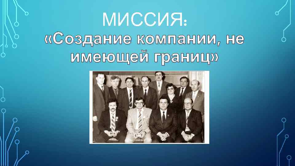 МИССИЯ: «Создание компании, не имеющей границ» 