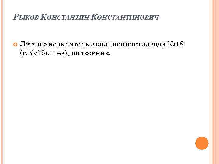 РЫКОВ КОНСТАНТИНОВИЧ Лётчик-испытатель авиационного завода № 18 (г. Куйбышев), полковник. 