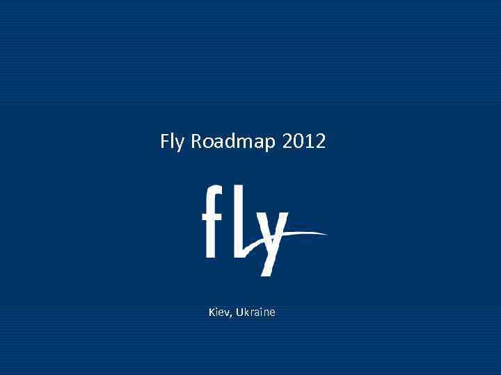 Fly Roadmap 2012 Kiev, Ukraine Fly Roadmap 2011 