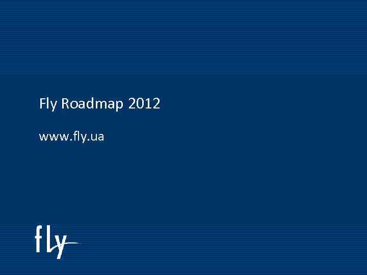 Fly Roadmap 2012 www. fly. ua Fly Roadmap 2011 