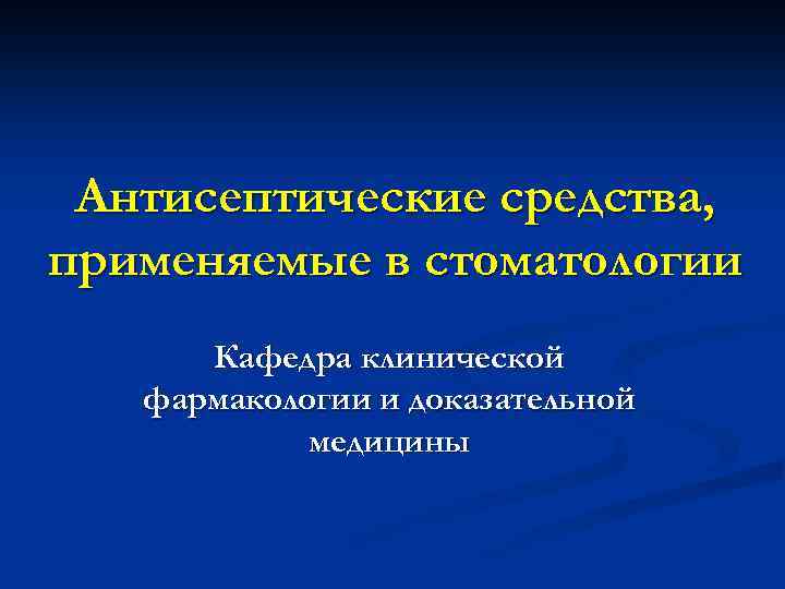Антисептические средства, применяемые в стоматологии Кафедра клинической фармакологии и доказательной медицины 
