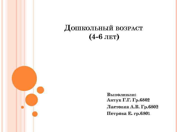 ДОШКОЛЬНЫЙ ВОЗРАСТ (4 -6 ЛЕТ) Выполнили: Антух Г. Г. Гр. 6802 Ластовка А. В.