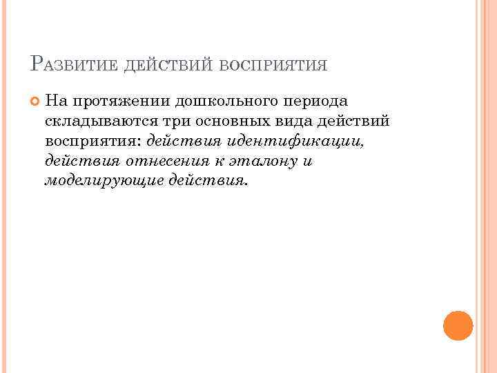 РАЗВИТИЕ ДЕЙСТВИЙ ВОСПРИЯТИЯ На протяжении дошкольного периода складываются три основных вида действий восприятия: действия