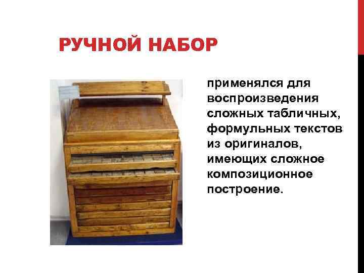 РУЧНОЙ НАБОР применялся для воспроизведения сложных табличных, формульных текстов из оригиналов, имеющих сложное композиционное