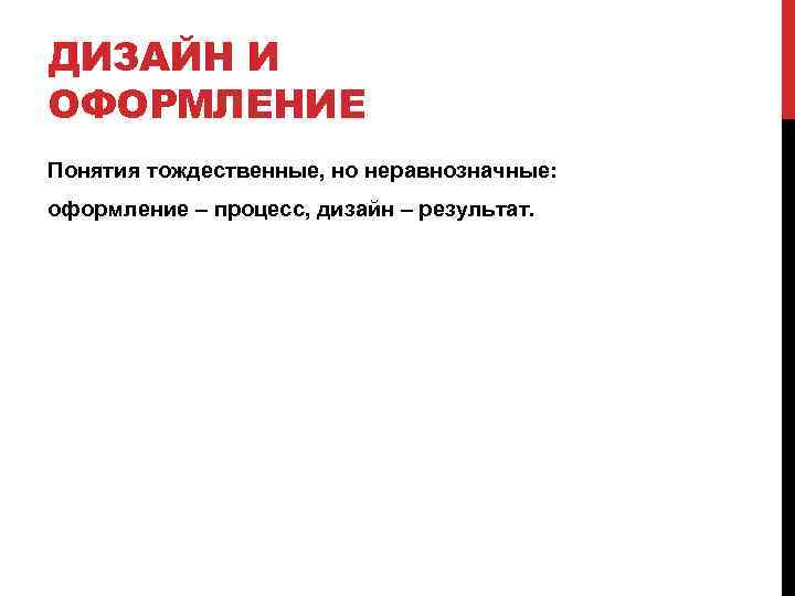 ДИЗАЙН И ОФОРМЛЕНИЕ Понятия тождественные, но неравнозначные: оформление – процесс, дизайн – результат. 