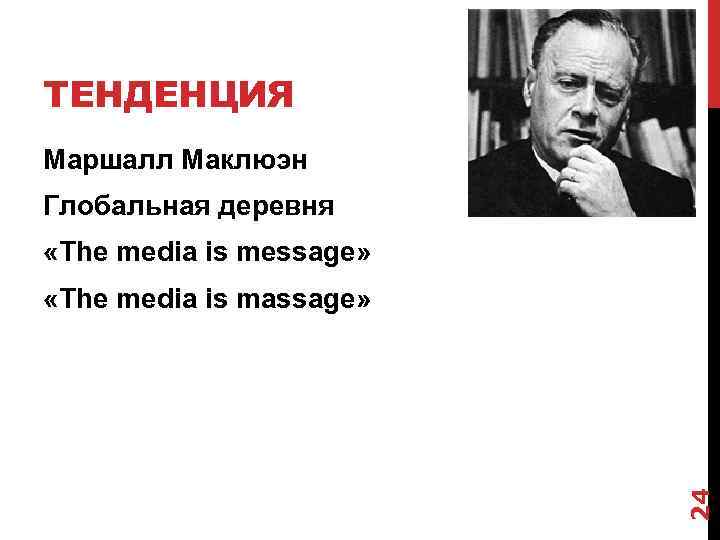 ТЕНДЕНЦИЯ Маршалл Маклюэн Глобальная деревня «The media is message» 24 «The media is massage»