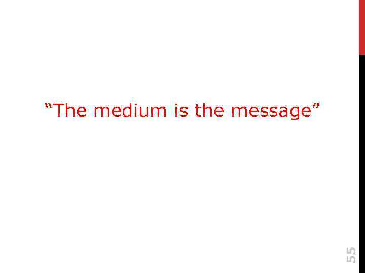 “The medium is the message” 55 Marshall Mc. Luhan, 1965 