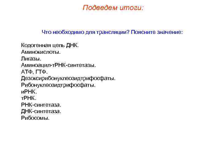 Подведем итоги: Что необходимо для трансляции? Поясните значение: Кодогенная цепь ДНК. Аминокислоты. Лигазы. Аминоацил-т.