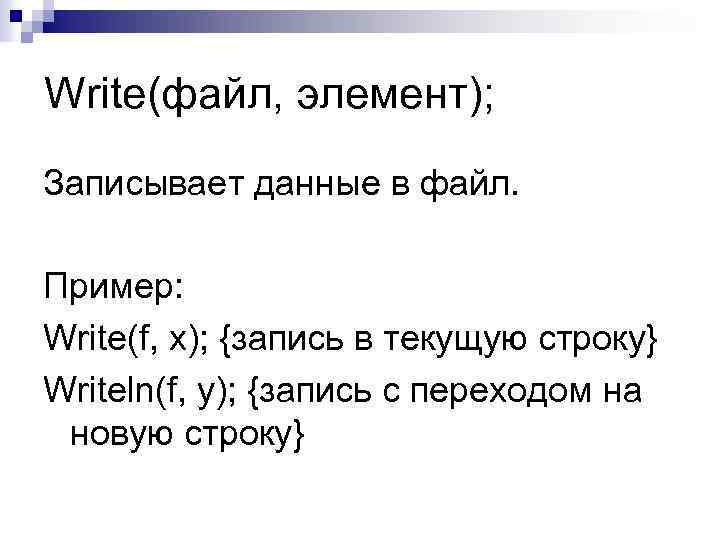 Write(файл, элемент); Записывает данные в файл. Пример: Write(f, x); {запись в текущую строку} Writeln(f,