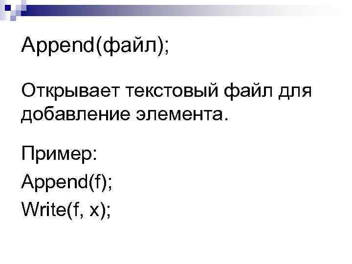 Append(файл); Открывает текстовый файл для добавление элемента. Пример: Append(f); Write(f, x); 