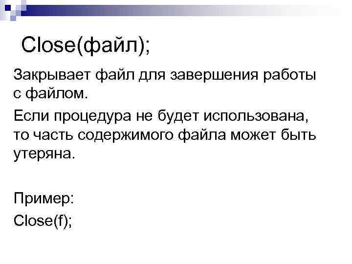 Close(файл); Закрывает файл для завершения работы с файлом. Если процедура не будет использована, то