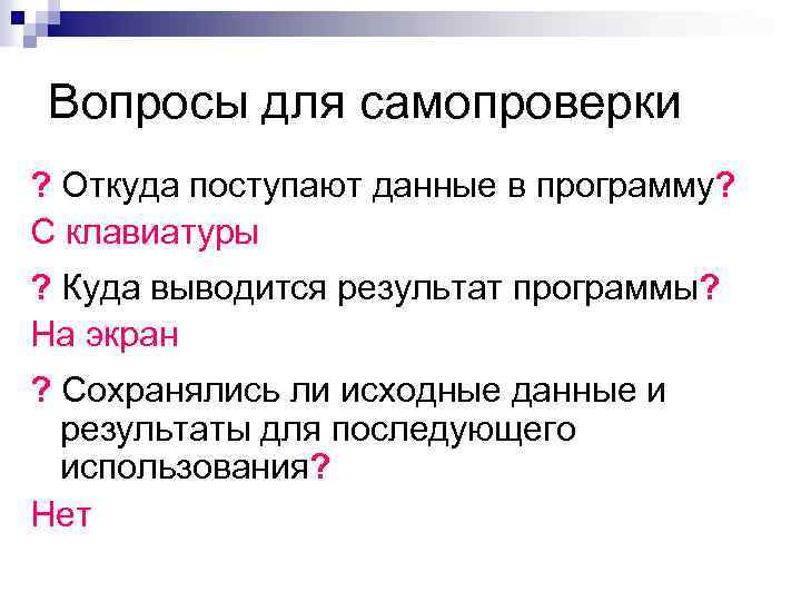 Вопросы для самопроверки ? Откуда поступают данные в программу? С клавиатуры ? Куда выводится