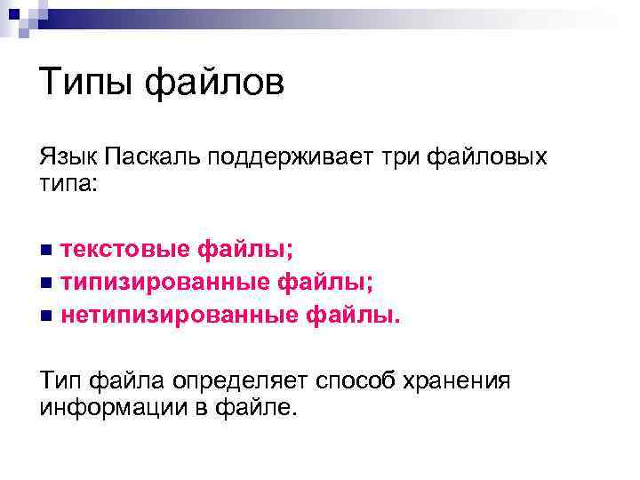Типы файлов Язык Паскаль поддерживает три файловых типа: текстовые файлы; n типизированные файлы; n