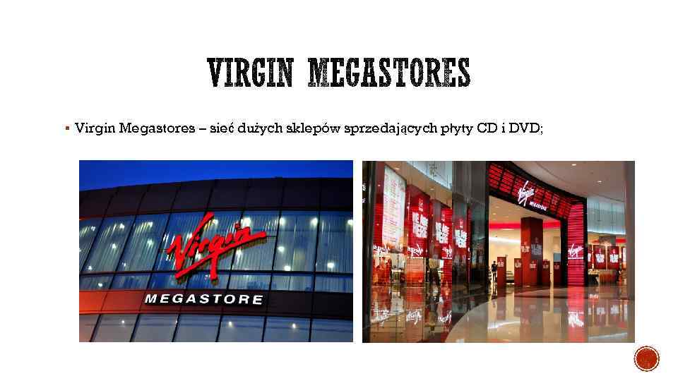 § Virgin Megastores – sieć dużych sklepów sprzedających płyty CD i DVD; 