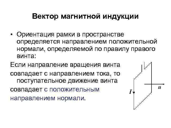 Вектор магнитной индукции • Ориентация рамки в пространстве определяется направлением положительной нормали, определяемой по