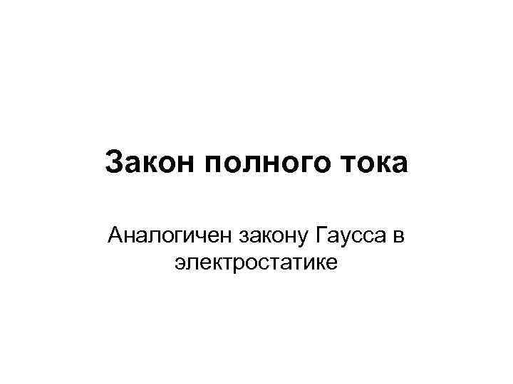 Закон полного тока Аналогичен закону Гаусса в электростатике 