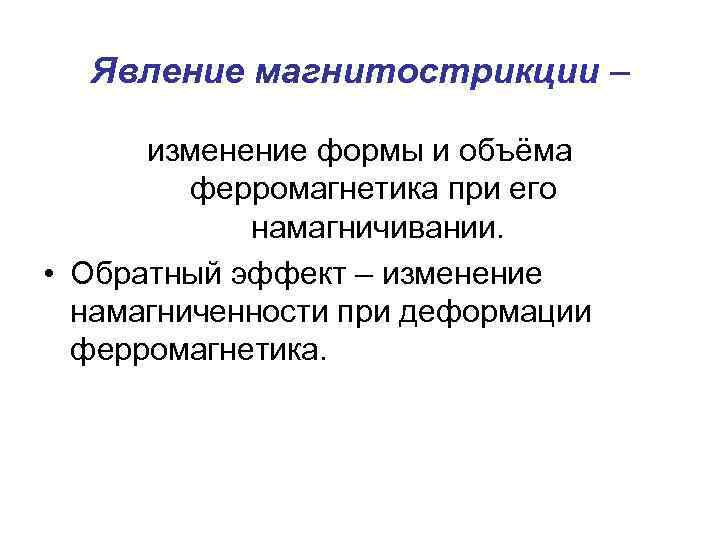 Явление магнитострикции – изменение формы и объёма ферромагнетика при его намагничивании. • Обратный эффект
