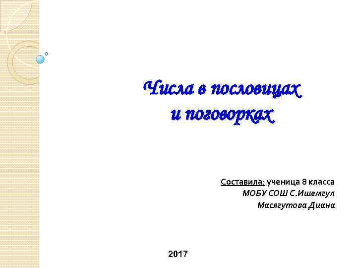 Числа в пословицах и поговорках Составила: ученица 8 класса МОБУ СОШ С. Ишемгул Масягутова