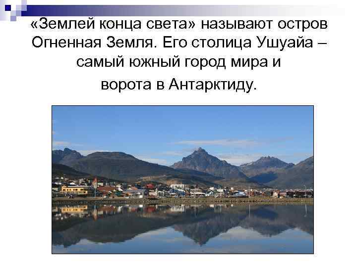  «Землей конца света» называют остров Огненная Земля. Его столица Ушуайа – самый южный