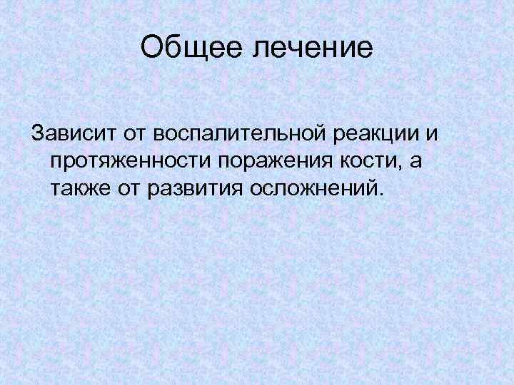 Общее лечение Зависит от воспалительной реакции и протяженности поражения кости, а также от развития