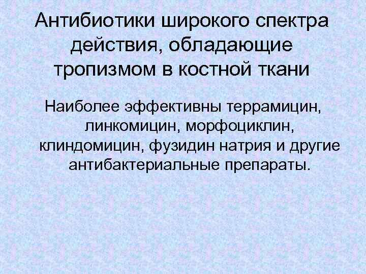 Антибиотики широкого спектра действия, обладающие тропизмом в костной ткани Наиболее эффективны террамицин, линкомицин, морфоциклин,