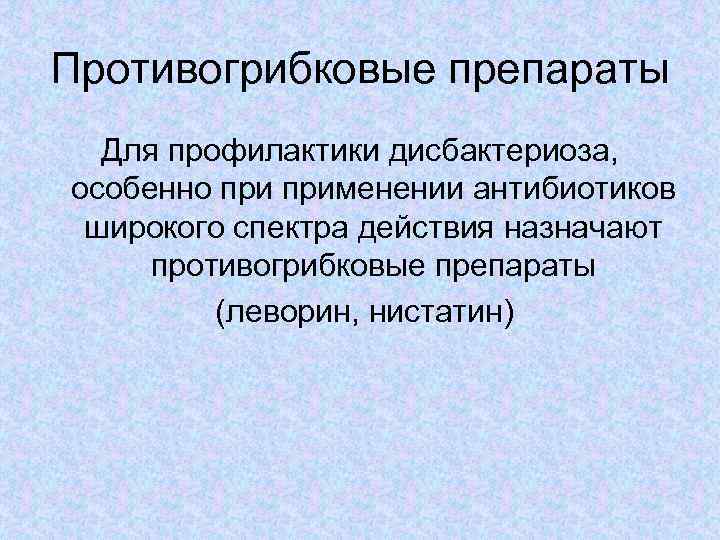 Противогрибковые препараты Для профилактики дисбактериоза, особенно применении антибиотиков широкого спектра действия назначают противогрибковые препараты