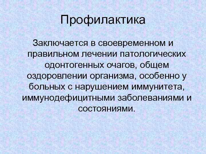 Профилактика Заключается в своевременном и правильном лечении патологических одонтогенных очагов, общем оздоровлении организма, особенно