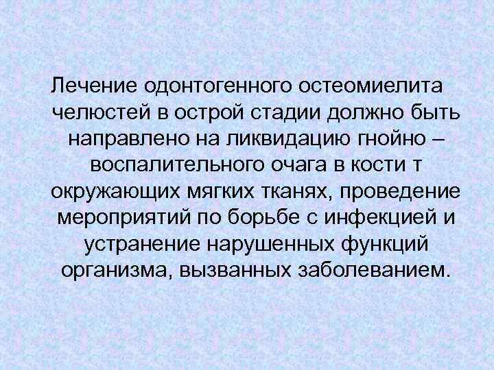 Лечение одонтогенного остеомиелита челюстей в острой стадии должно быть направлено на ликвидацию гнойно –