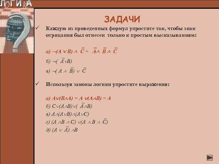 ЗАДАЧИ ü Каждую из приведенных формул упростите так, чтобы знак отрицания был отнесен только