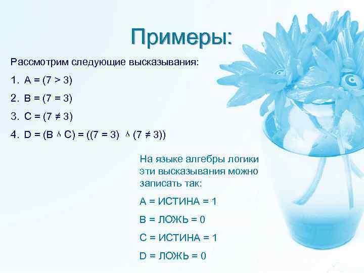 Примеры: Рассмотрим следующие высказывания: 1. A = (7 > 3) 2. B = (7