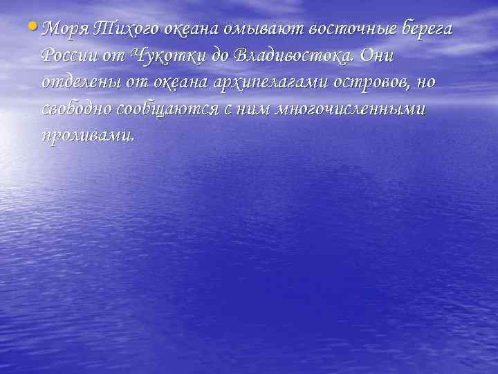  • Моря Тихого океана омывают восточные берега России от Чукотки до Владивостока. Они