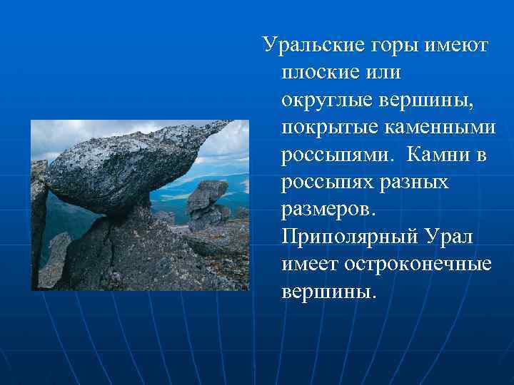 Уральские горы имеют плоские или округлые вершины, покрытые каменными россыпями. Камни в россыпях разных