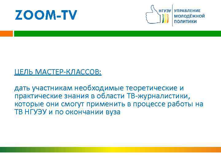 ZOOM-TV ЦЕЛЬ МАСТЕР-КЛАССОВ: дать участникам необходимые теоретические и практические знания в области ТВ-журналистики, которые